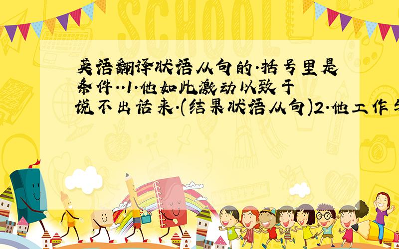 英语翻译状语从句的.括号里是条件..1.他如此激动以致于说不出话来.(结果状语从句)2.他工作与过去一样努力.(方式状语