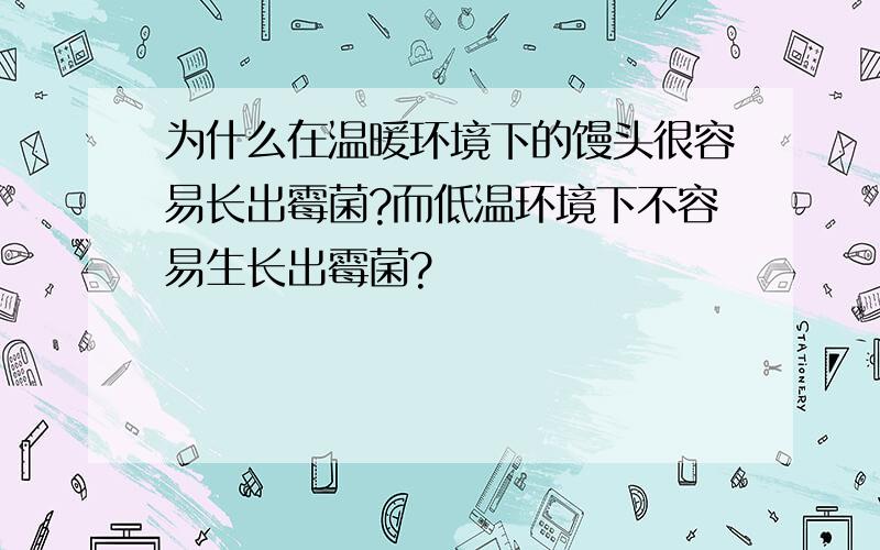 为什么在温暖环境下的馒头很容易长出霉菌?而低温环境下不容易生长出霉菌?