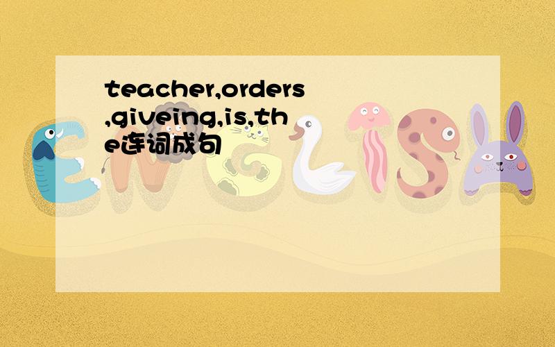 teacher,orders,giveing,is,the连词成句