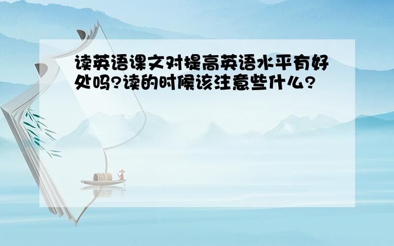 读英语课文对提高英语水平有好处吗?读的时候该注意些什么?