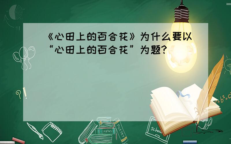 《心田上的百合花》为什么要以“心田上的百合花”为题?