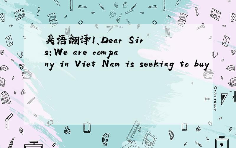 英语翻译1、Dear Sirs:We are company in Viet Nam is seeking to buy