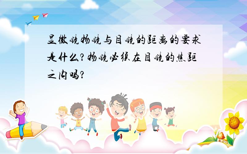 显微镜物镜与目镜的距离的要求是什么?物镜必须在目镜的焦距之内吗?