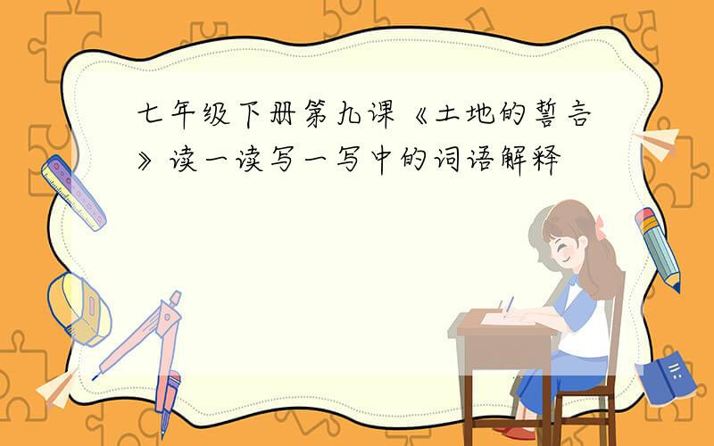 七年级下册第九课《土地的誓言》读一读写一写中的词语解释