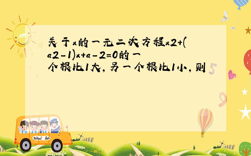 关于x的一元二次方程x2+(a2-1)x+a-2＝0的一个根比1大,另一个根比1小,则