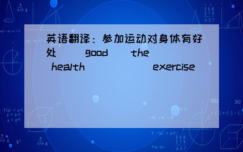 英语翻译：参加运动对身体有好处（_ good _ the health_ _ _ _ exercise）