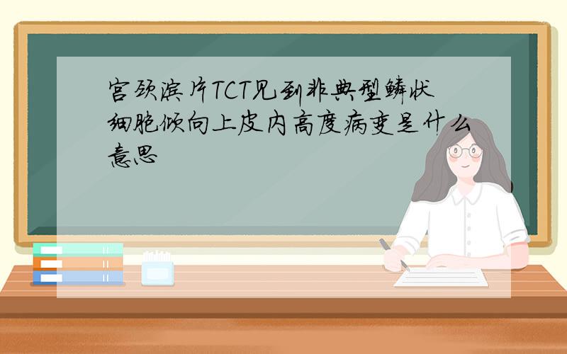 宫颈涂片TCT见到非典型鳞状细胞倾向上皮内高度病变是什么意思