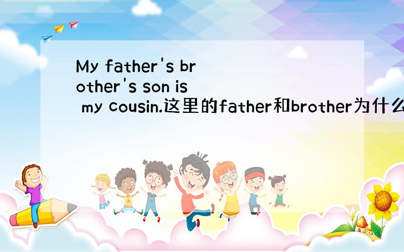 My father's brother's son is my cousin.这里的father和brother为什么要