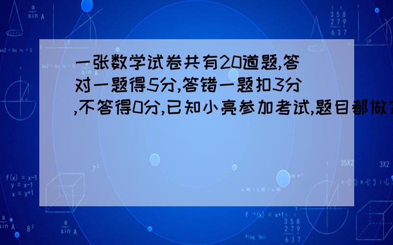 一张数学试卷共有20道题,答对一题得5分,答错一题扣3分,不答得0分,已知小亮参加考试,题目都做完了