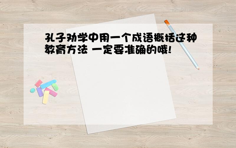 孔子劝学中用一个成语概括这种教育方法 一定要准确的哦!