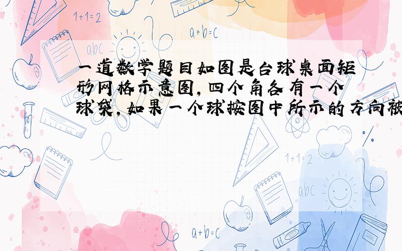 一道数学题目如图是台球桌面矩形网格示意图,四个角各有一个球袋,如果一个球按图中所示的方向被击出（球可以多次反射）,那么该