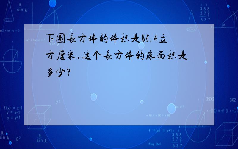 下图长方体的体积是85.4立方厘米,这个长方体的底面积是多少?