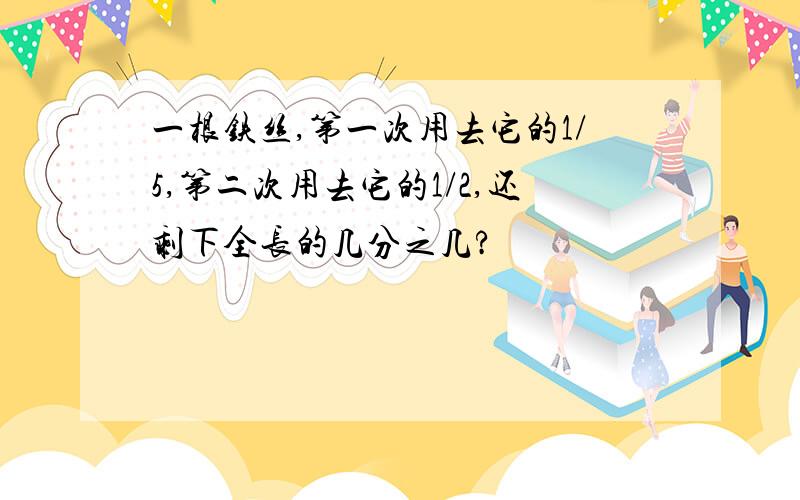 一根铁丝,第一次用去它的1/5,第二次用去它的1/2,还剩下全长的几分之几?