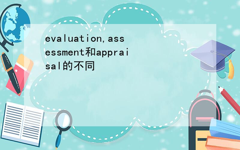 evaluation,assessment和appraisal的不同