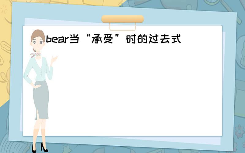 bear当“承受”时的过去式