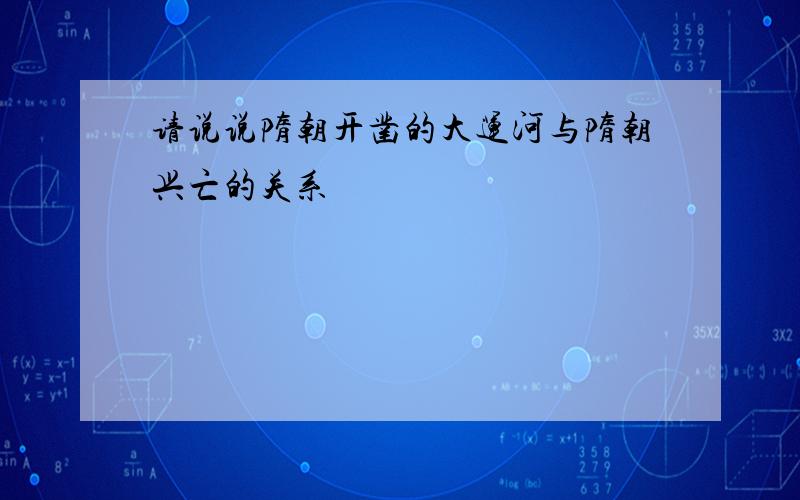 请说说隋朝开凿的大运河与隋朝兴亡的关系