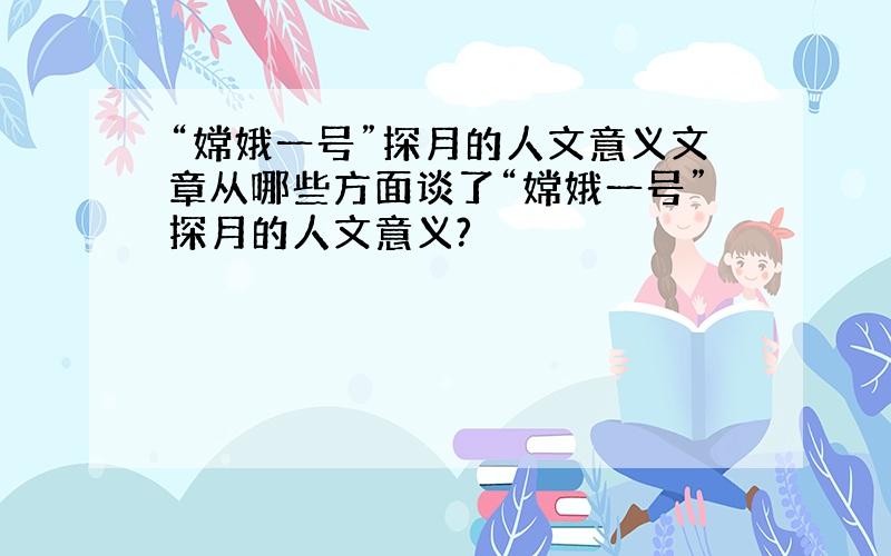 “嫦娥一号”探月的人文意义文章从哪些方面谈了“嫦娥一号”探月的人文意义?