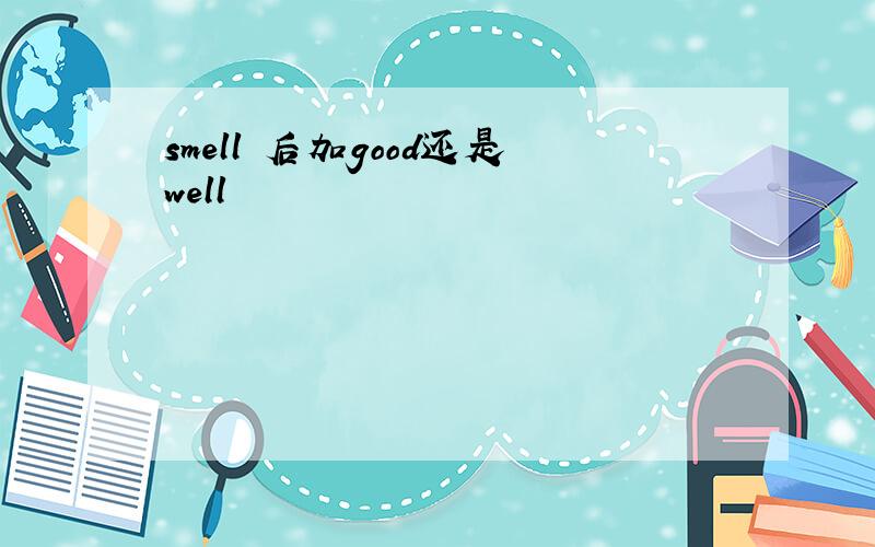 smell 后加good还是well