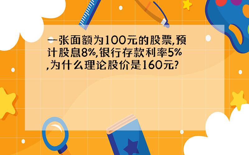 一张面额为100元的股票,预计股息8%,银行存款利率5%,为什么理论股价是160元?