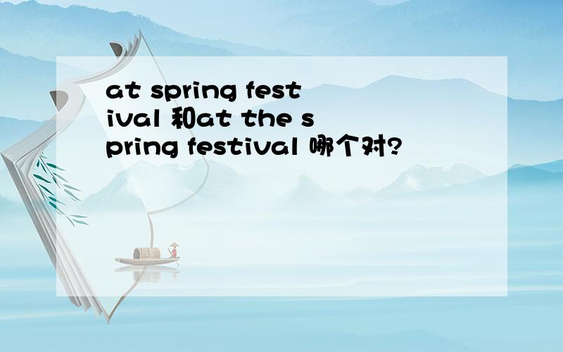 at spring festival 和at the spring festival 哪个对?