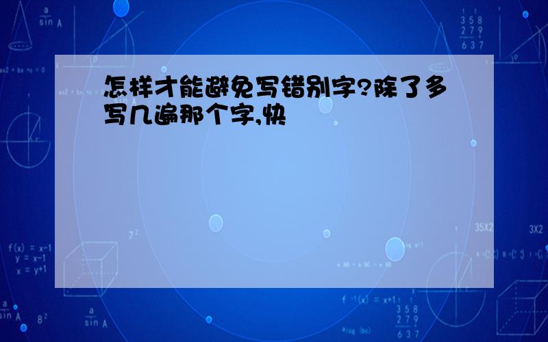 怎样才能避免写错别字?除了多写几遍那个字,快