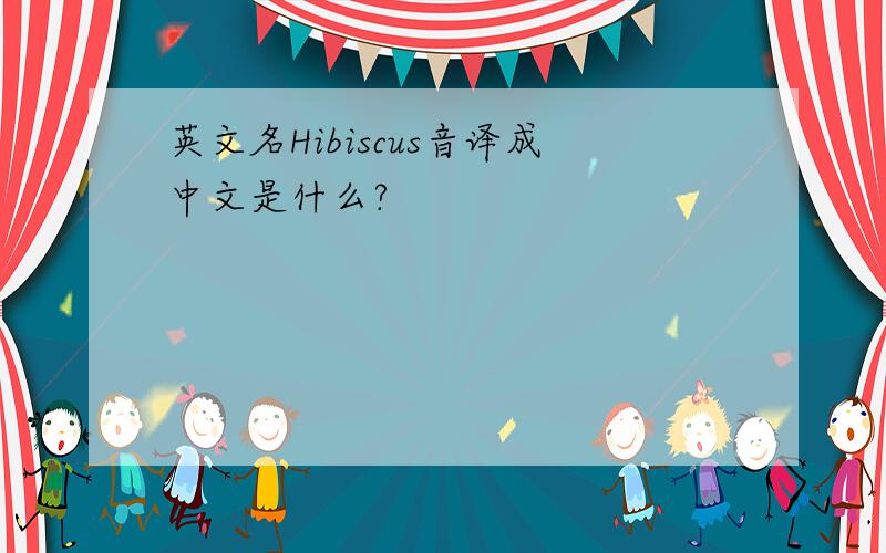 英文名Hibiscus音译成中文是什么?