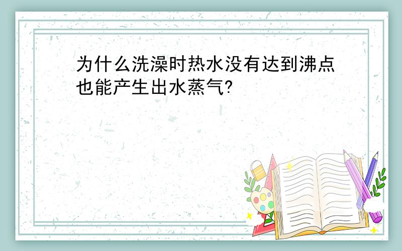 为什么洗澡时热水没有达到沸点也能产生出水蒸气?