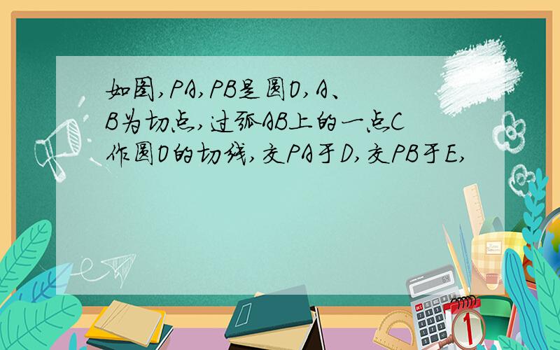 如图,PA,PB是圆O,A、B为切点,过弧AB上的一点C作圆O的切线,交PA于D,交PB于E,