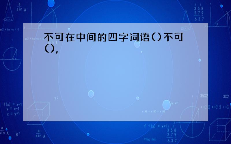 不可在中间的四字词语()不可(),