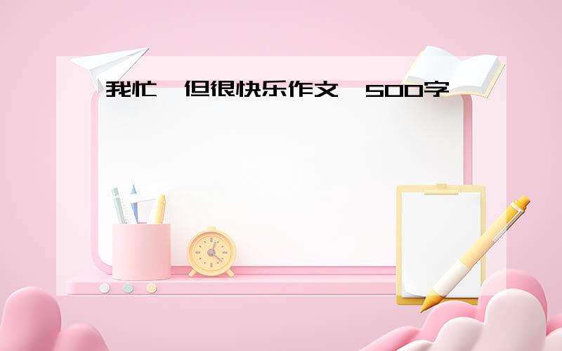 我忙,但很快乐作文,500字