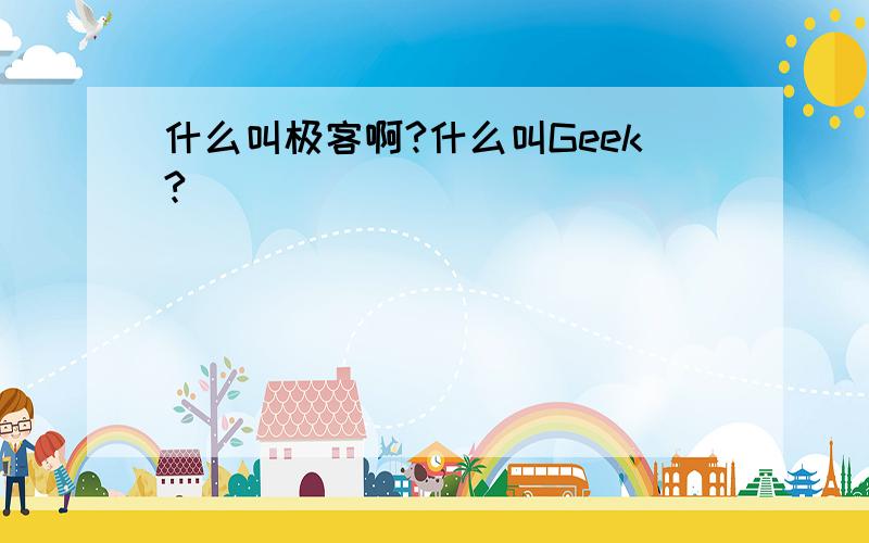 什么叫极客啊?什么叫Geek?