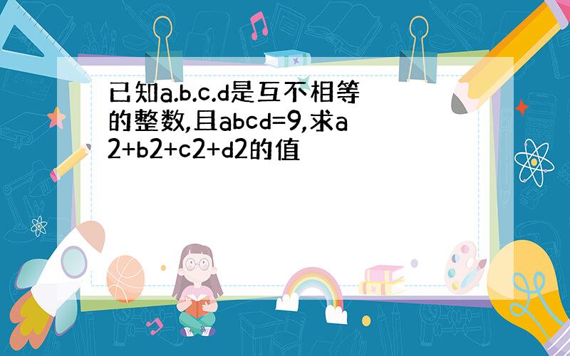 已知a.b.c.d是互不相等的整数,且abcd=9,求a2+b2+c2+d2的值