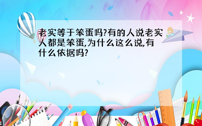 老实等于笨蛋吗?有的人说老实人都是笨蛋,为什么这么说,有什么依据吗?