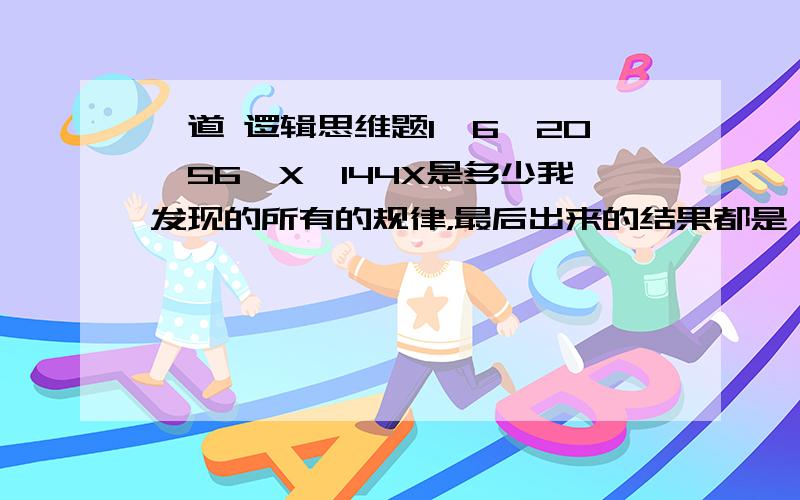 一道 逻辑思维题1,6,20,56,X,144X是多少我发现的所有的规律，最后出来的结果都是 X=144可是那貌似是不对