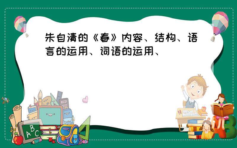 朱自清的《春》内容、结构、语言的运用、词语的运用、