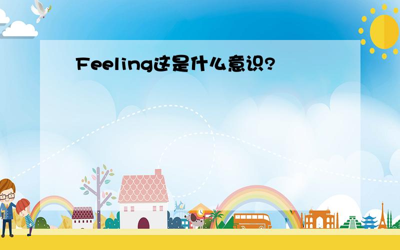 Feeling这是什么意识?