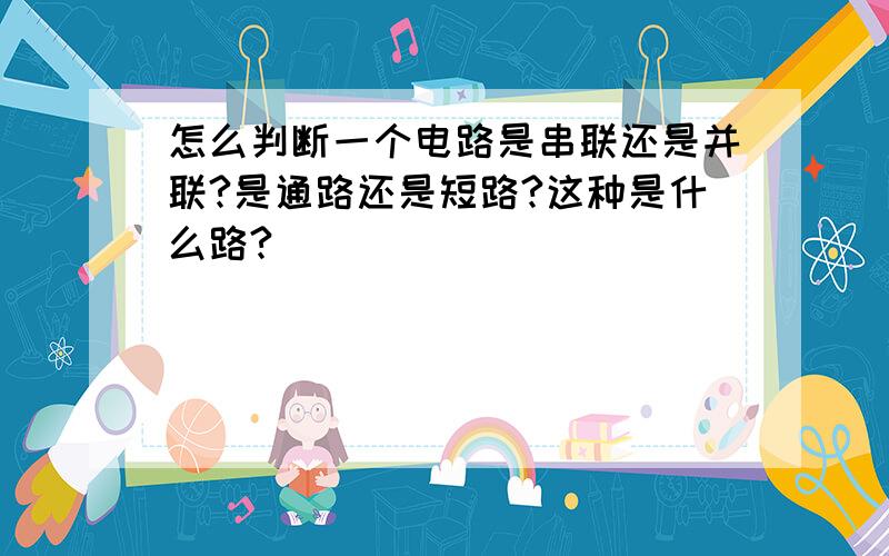 怎么判断一个电路是串联还是并联?是通路还是短路?这种是什么路?