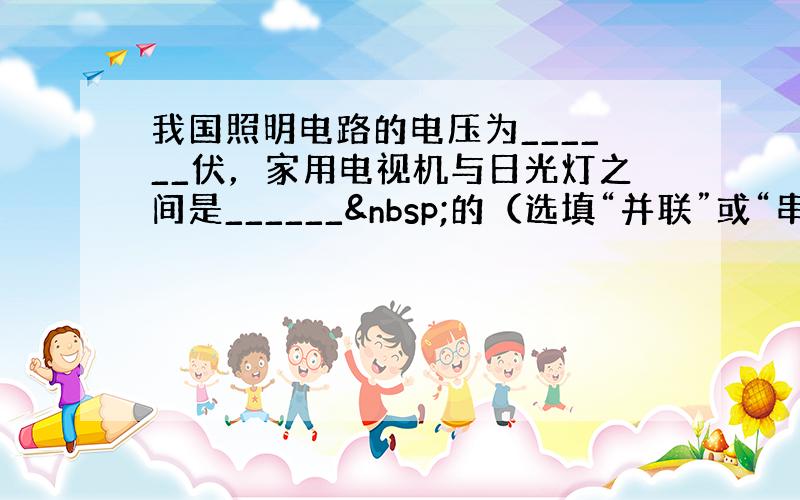 我国照明电路的电压为______伏，家用电视机与日光灯之间是______ 的（选填“并联”或“串联”）．控制电