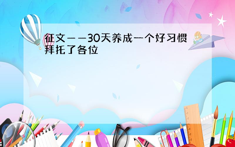 征文——30天养成一个好习惯拜托了各位