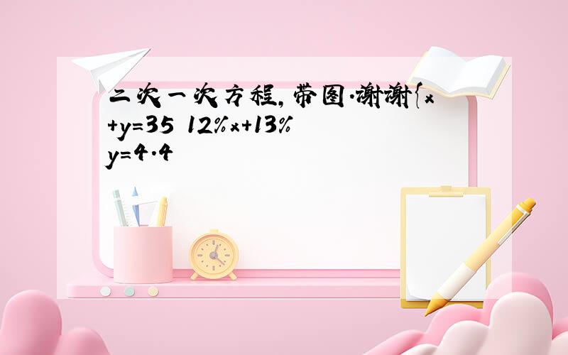 二次一次方程,带图.谢谢{x+y=35 12%x+13%y=4.4