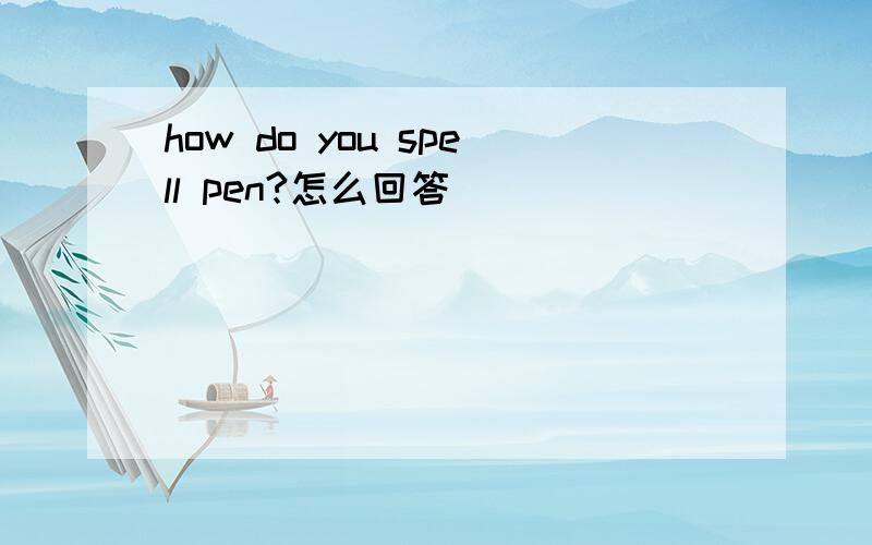 how do you spell pen?怎么回答