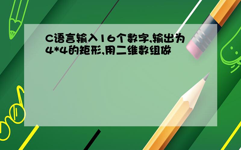 C语言输入16个数字,输出为4*4的矩形,用二维数组做