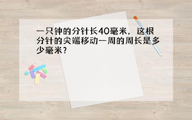 一只钟的分针长40毫米，这根分针的尖端移动一周的周长是多少毫米？