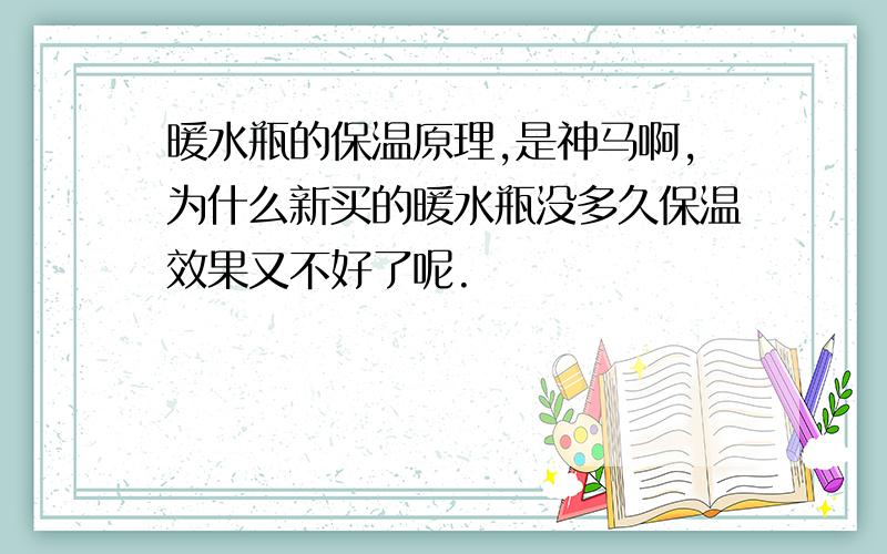 暖水瓶的保温原理,是神马啊,为什么新买的暖水瓶没多久保温效果又不好了呢.