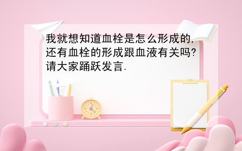 我就想知道血栓是怎么形成的,还有血栓的形成跟血液有关吗?请大家踊跃发言.