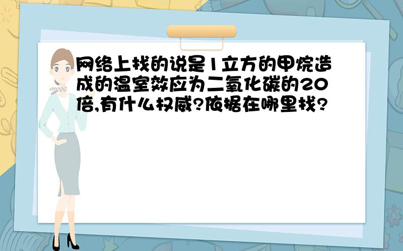 网络上找的说是1立方的甲烷造成的温室效应为二氧化碳的20倍,有什么权威?依据在哪里找?