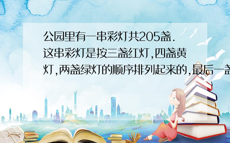 公园里有一串彩灯共205盏.这串彩灯是按三盏红灯,四盏黄灯,两盏绿灯的顺序排列起来的,最后一盏灯是什么