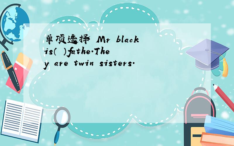 单项选择 Mr black is（ ）fathe.They are twin sisters.