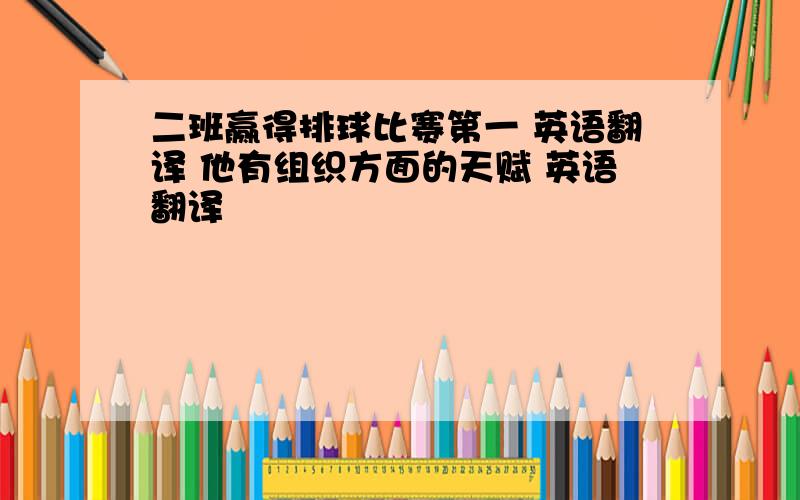 二班赢得排球比赛第一 英语翻译 他有组织方面的天赋 英语翻译