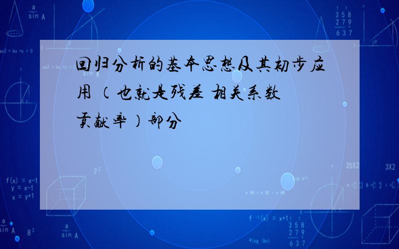 回归分析的基本思想及其初步应用 （也就是残差 相关系数 贡献率）部分